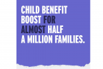 Graphic which reads Child benefit boost for almost half a million families